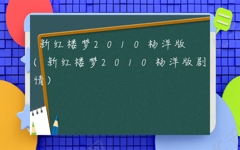 新红楼梦2010杨洋版 (新红楼梦2010杨洋版剧情)